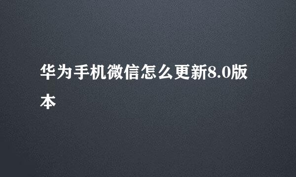 华为手机微信怎么更新8.0版本