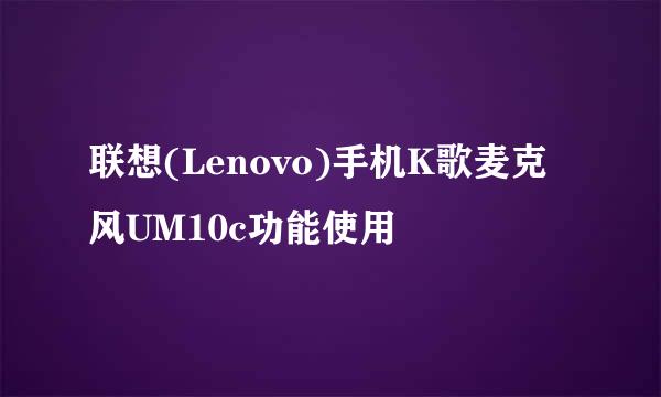 联想(Lenovo)手机K歌麦克风UM10c功能使用