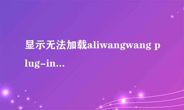 显示无法加载aliwangwang plug-in for fire...