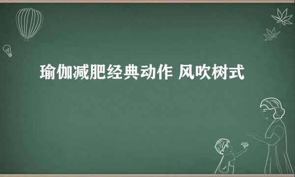 瑜伽减肥经典动作 风吹树式
