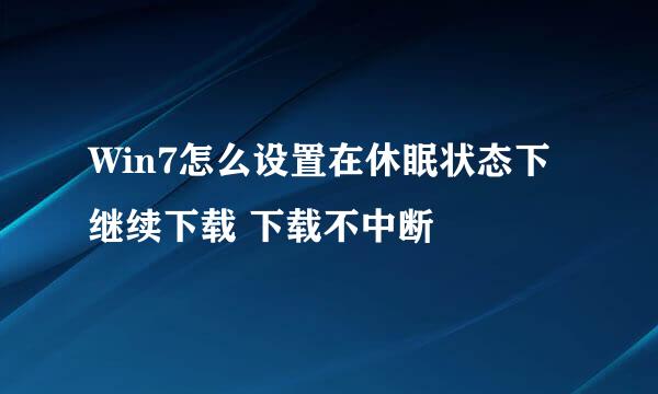 Win7怎么设置在休眠状态下继续下载 下载不中断
