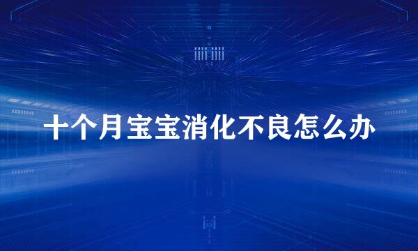 十个月宝宝消化不良怎么办