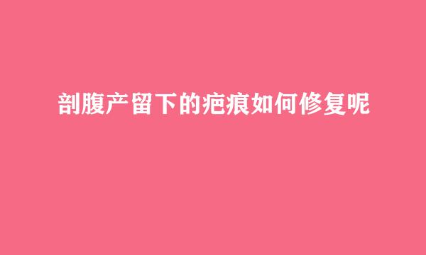 剖腹产留下的疤痕如何修复呢