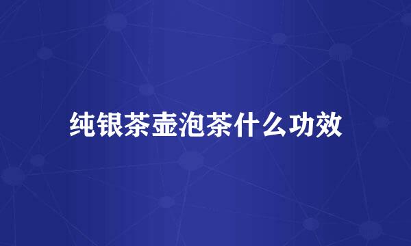 纯银茶壶泡茶什么功效