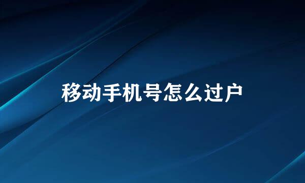 移动手机号怎么过户