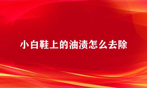小白鞋上的油渍怎么去除