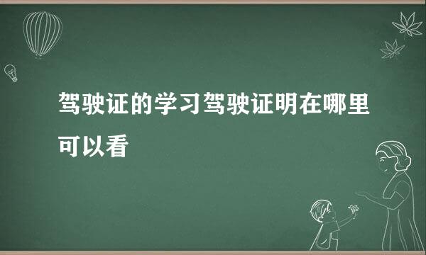 驾驶证的学习驾驶证明在哪里可以看