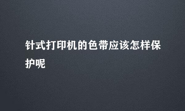 针式打印机的色带应该怎样保护呢