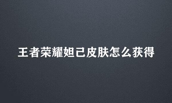 王者荣耀妲己皮肤怎么获得