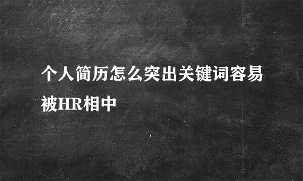 个人简历怎么突出关键词容易被HR相中