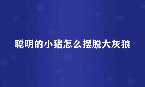 聪明的小猪怎么摆脱大灰狼
