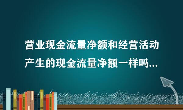 营业现金流量净额和经营活动产生的现金流量净额一样吗?如果不一样，什么是营业现金流量净额
