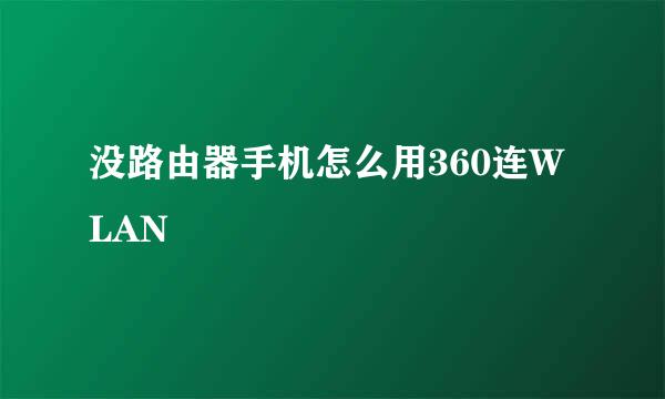 没路由器手机怎么用360连WLAN