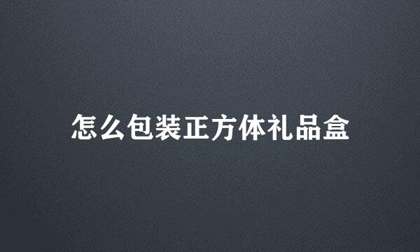怎么包装正方体礼品盒