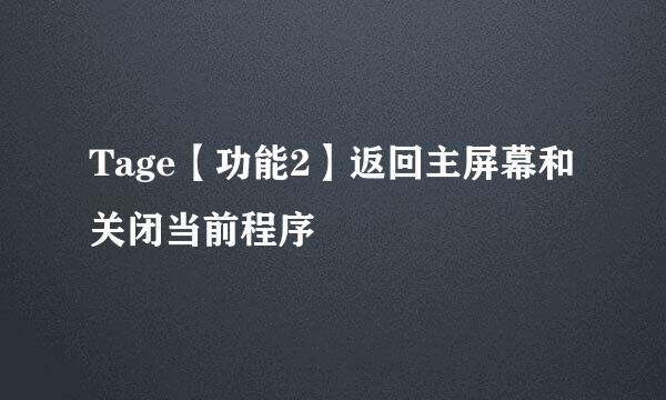 Tage【功能2】返回主屏幕和关闭当前程序