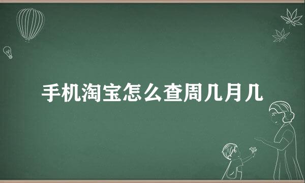 手机淘宝怎么查周几月几