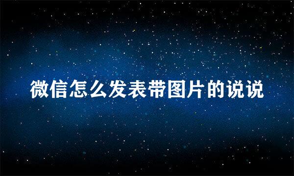 微信怎么发表带图片的说说