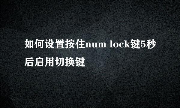 如何设置按住num lock键5秒后启用切换键