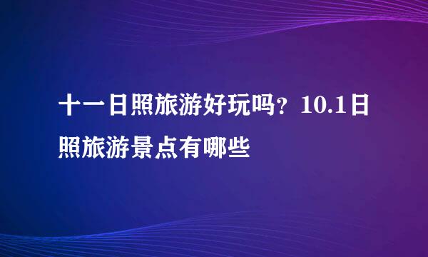 十一日照旅游好玩吗？10.1日照旅游景点有哪些