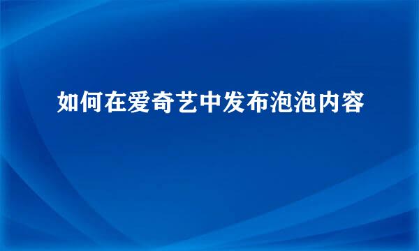 如何在爱奇艺中发布泡泡内容