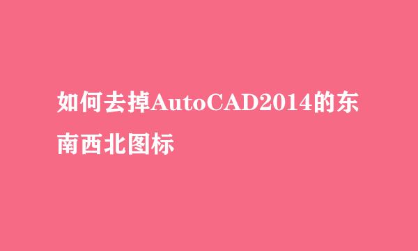 如何去掉AutoCAD2014的东南西北图标
