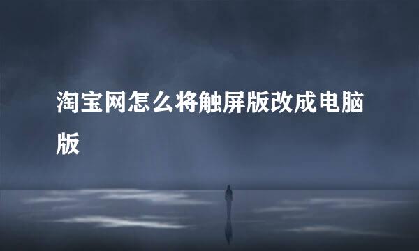 淘宝网怎么将触屏版改成电脑版