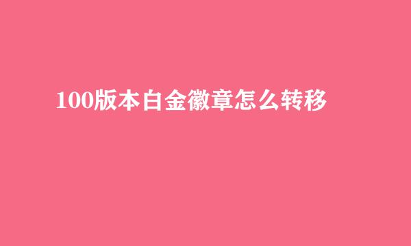 100版本白金徽章怎么转移