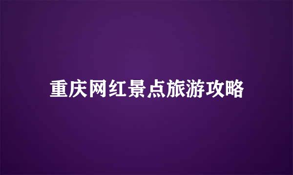 重庆网红景点旅游攻略