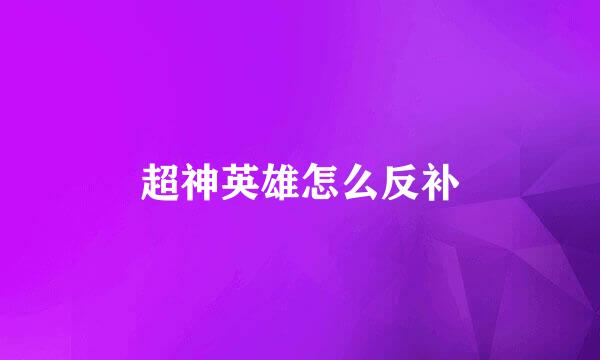 超神英雄怎么反补