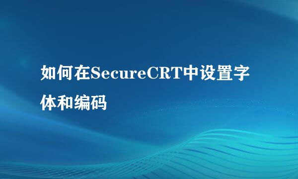 如何在SecureCRT中设置字体和编码