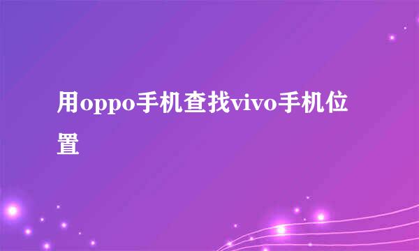 用oppo手机查找vivo手机位置