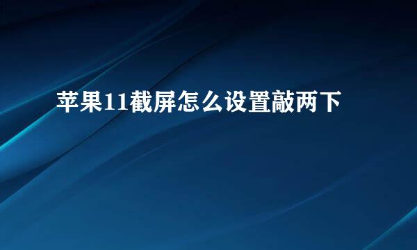 苹果11截屏怎么设置敲两下