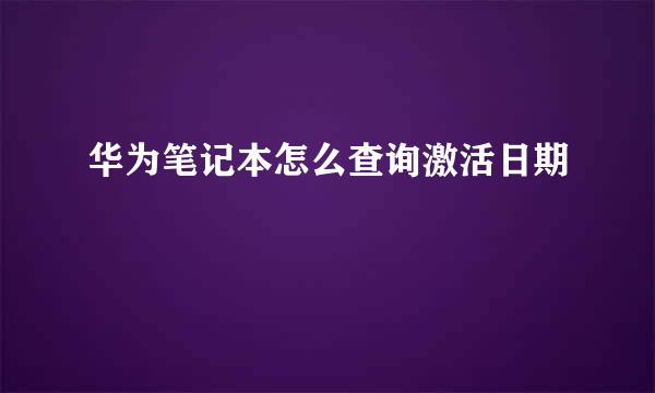 华为笔记本怎么查询激活日期