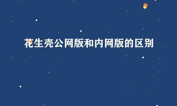 花生壳公网版和内网版的区别