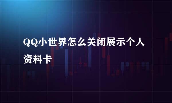 QQ小世界怎么关闭展示个人资料卡