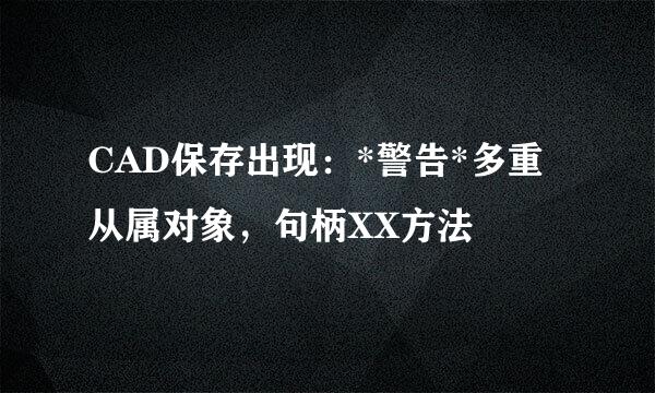 CAD保存出现：*警告*多重从属对象，句柄XX方法