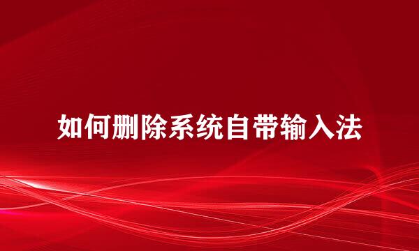 如何删除系统自带输入法