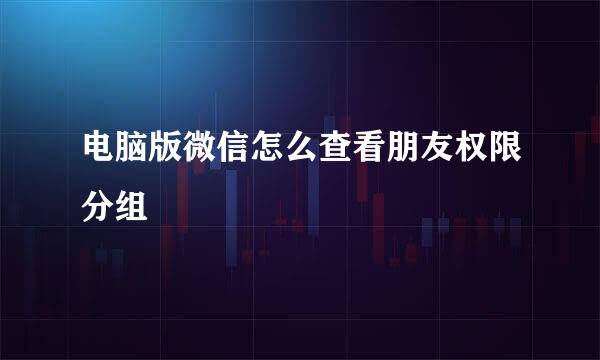 电脑版微信怎么查看朋友权限分组