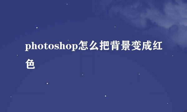 photoshop怎么把背景变成红色