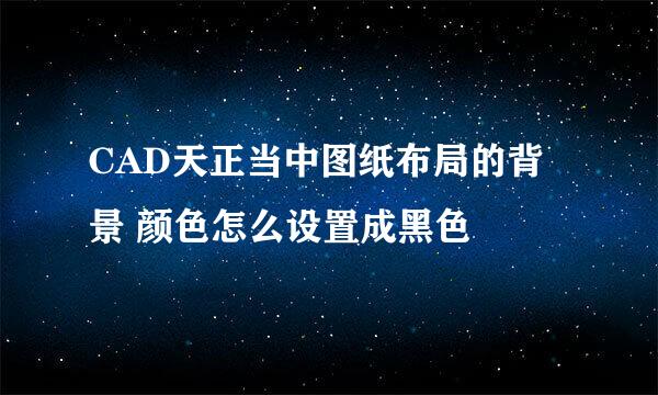 CAD天正当中图纸布局的背景 颜色怎么设置成黑色