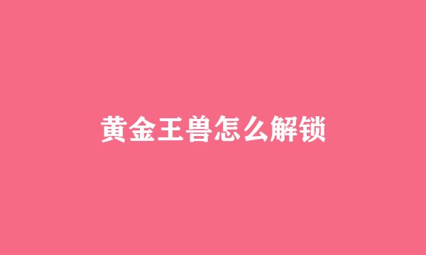 黄金王兽怎么解锁