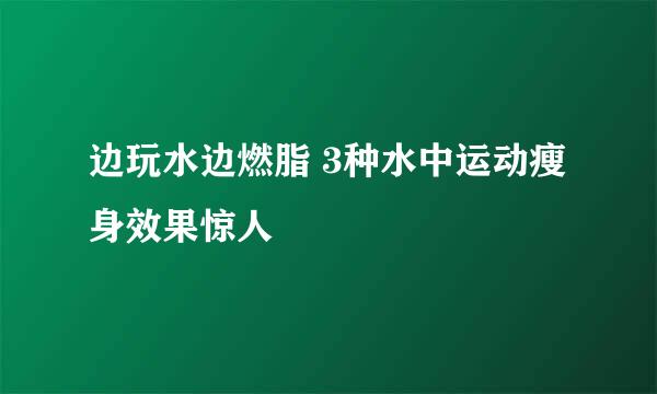 边玩水边燃脂 3种水中运动瘦身效果惊人