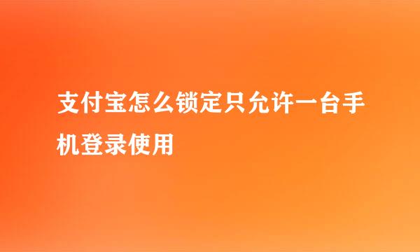 支付宝怎么锁定只允许一台手机登录使用