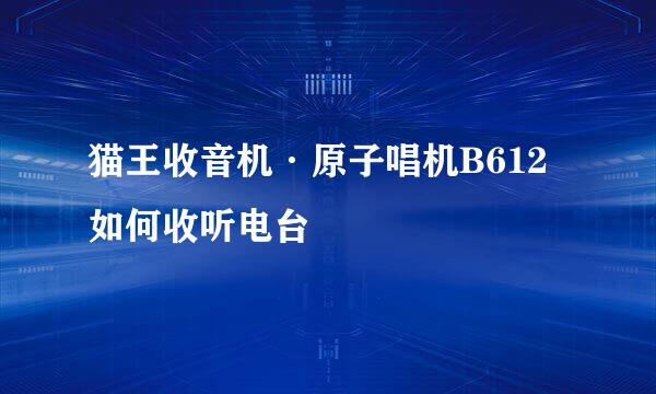 猫王收音机·原子唱机B612如何收听电台