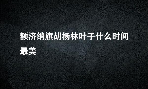 额济纳旗胡杨林叶子什么时间最美