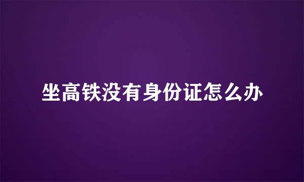 坐高铁没有身份证怎么办
