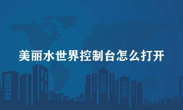 美丽水世界控制台怎么打开