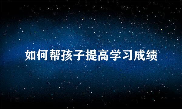 如何帮孩子提高学习成绩