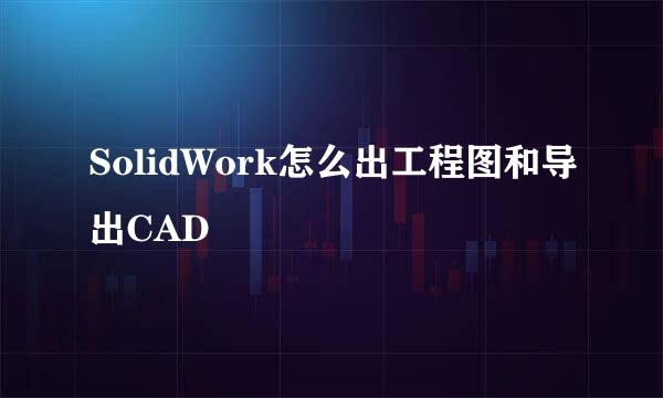 SolidWork怎么出工程图和导出CAD