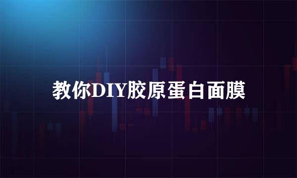 教你DIY胶原蛋白面膜
